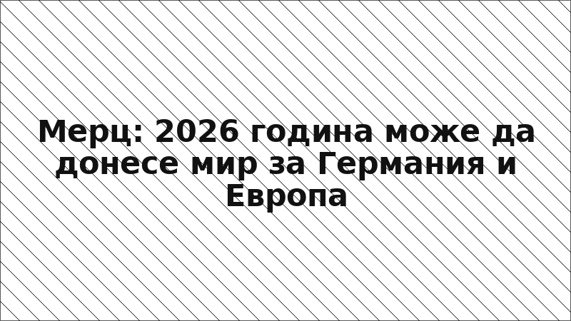 Мерц: 2026 година може да донесе мир за Германия и Европа