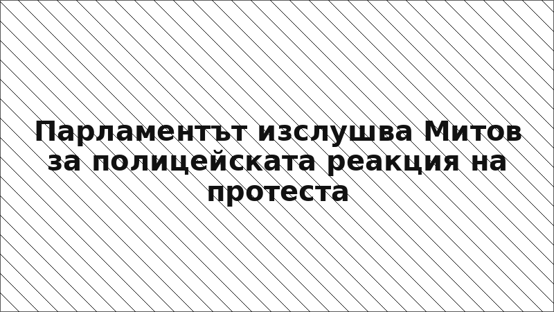 Парламентът изслушва Митов за полицейската реакция на протеста