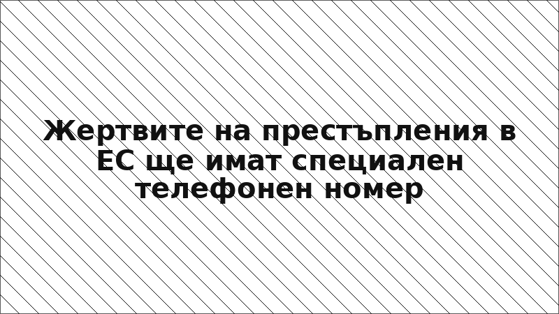 Жертвите на престъпления в ЕС ще имат специален телефонен номер