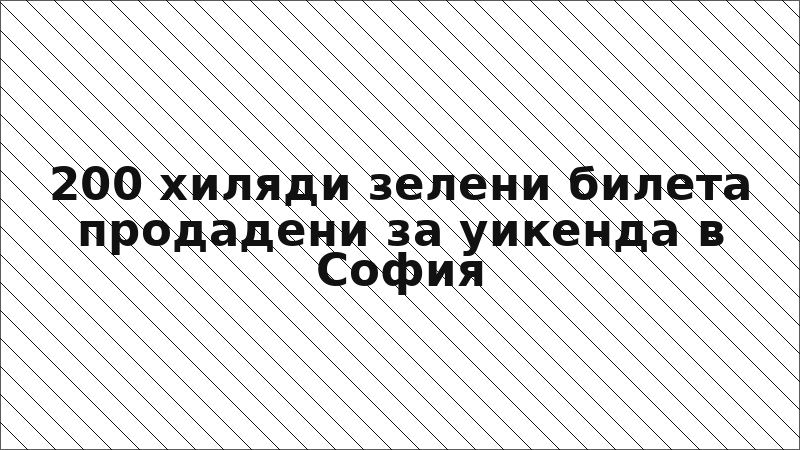 200 хиляди зелени билета продадени за уикенда в София