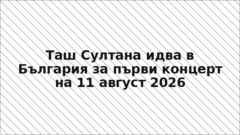 Таш Султана идва в България за първи концерт на 11 август 2026