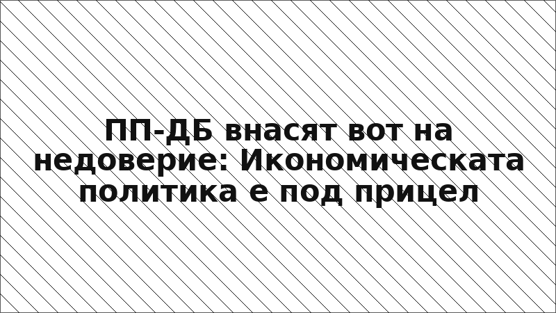 ПП-ДБ внасят вот на недоверие: Икономическата политика е под прицел