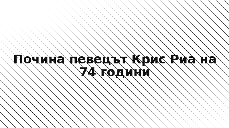 Почина певецът Крис Риа на 74 години