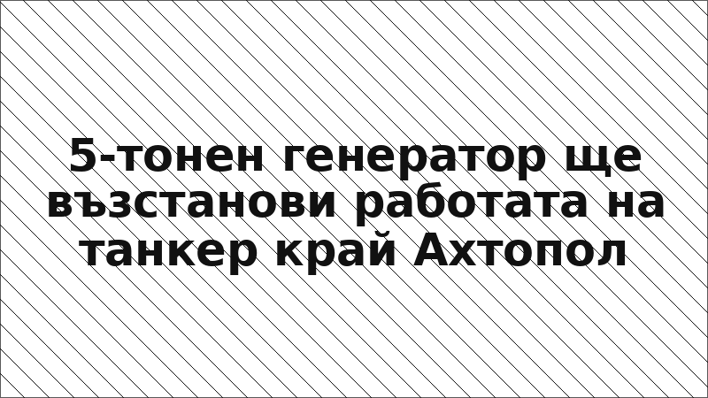5-тонен генератор ще възстанови работата на танкер край Ахтопол
