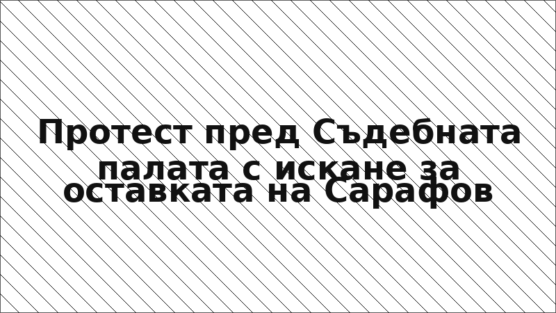 Протест пред Съдебната палата с искане за оставката на Сарафов