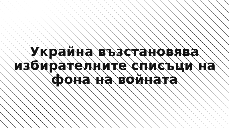 Украйна възстановява избирателните списъци на фона на войната
