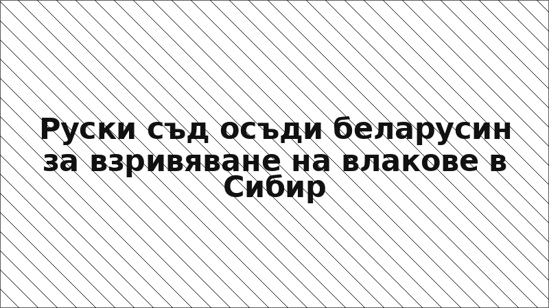 Руски съд осъди беларусин за взривяване на влакове в Сибир