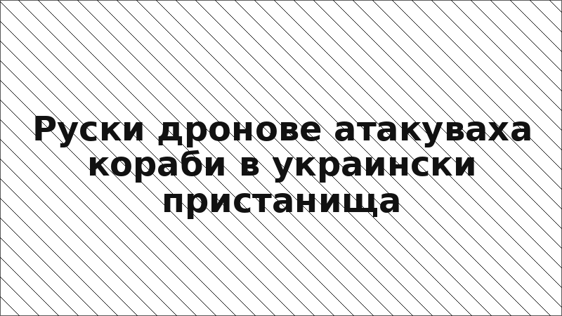 Руски дронове атакуваха кораби в украински пристанища