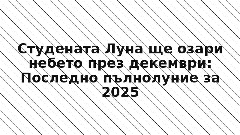Студената Луна ще озари небето през декември: Последно пълнолуние за 2025