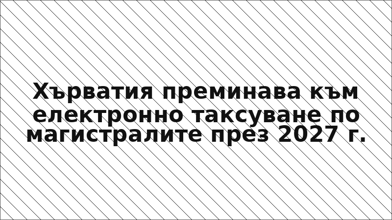 Хърватия преминава към електронно таксуване по магистралите през 2027 г.