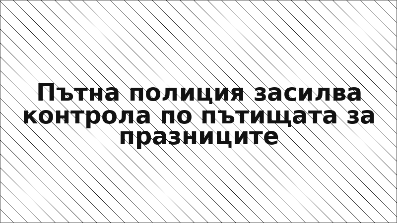 Пътна полиция засилва контрола по пътищата за празниците