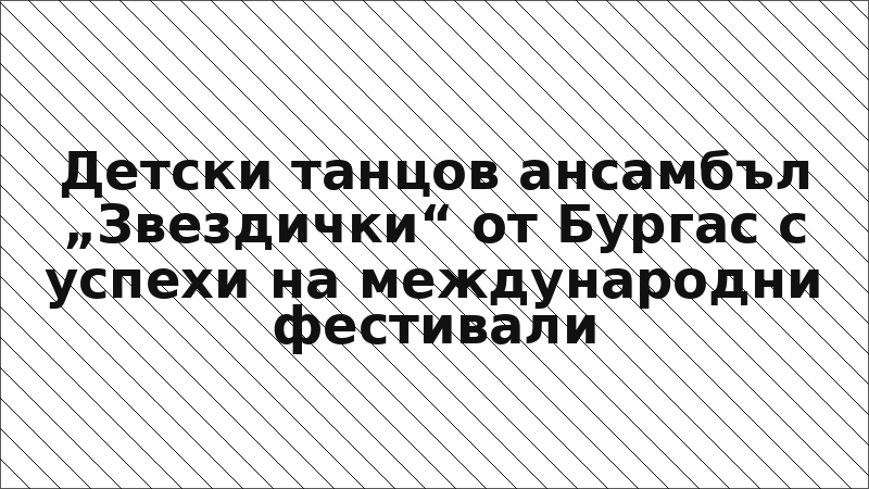 Детски танцов ансамбъл „Звездички“ от Бургас с успехи на международни фестивали