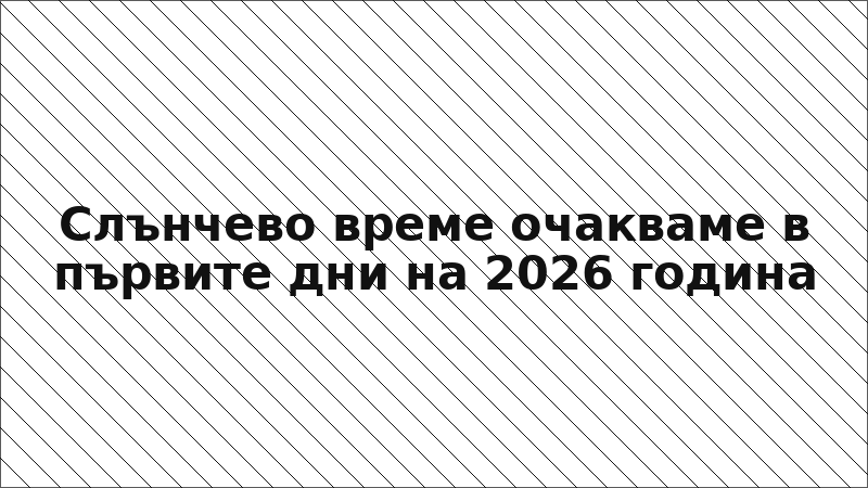 Слънчево време очакваме в първите дни на 2026 година