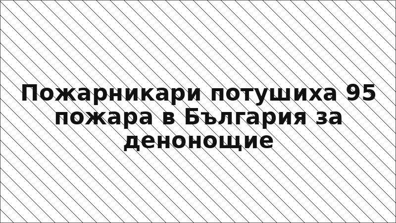 Пожарникари потушиха 95 пожара в България за денонощие