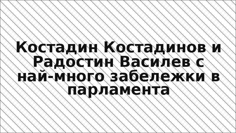 Костадин Костадинов и Радостин Василев с най-много забележки в парламента