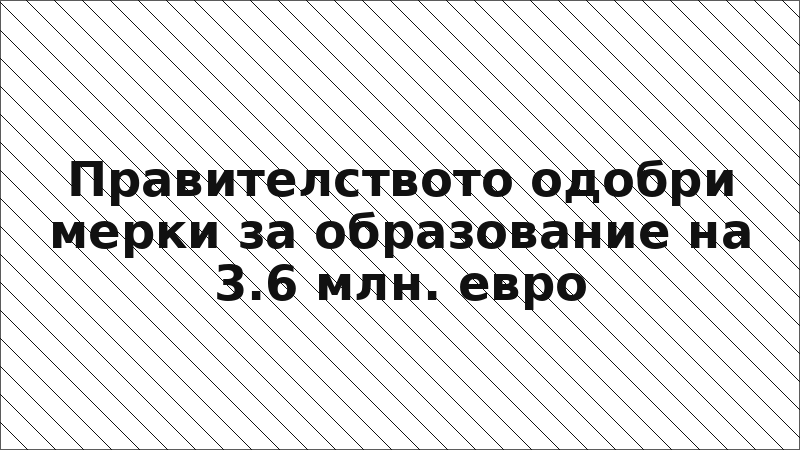 Правителството одобри мерки за образование на 3.6 млн. евро