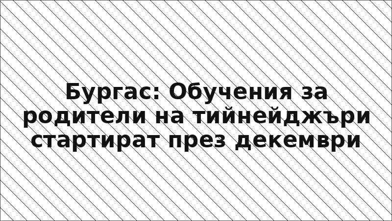 Бургас: Обучения за родители на тийнейджъри стартират през декември