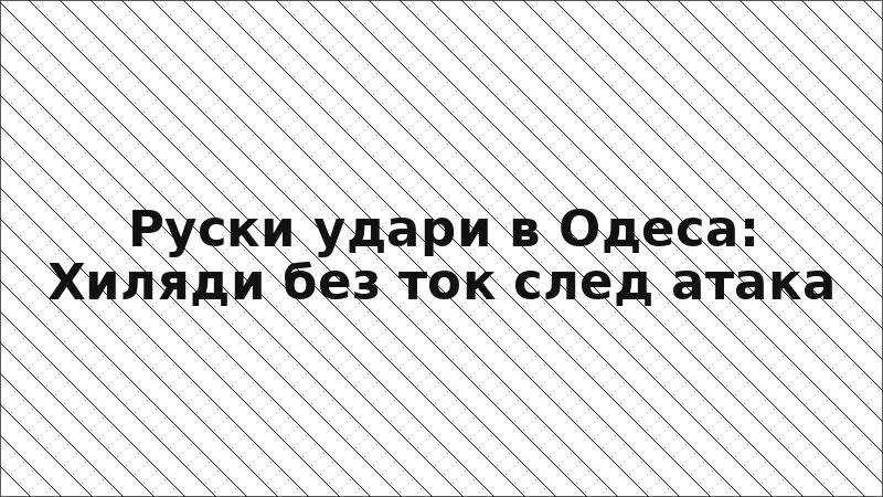 Руски удари в Одеса: Хиляди без ток след атака