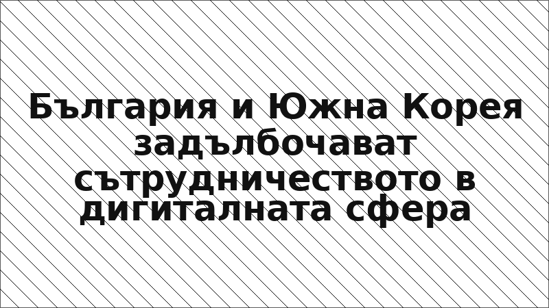 България и Южна Корея задълбочават сътрудничеството в дигиталната сфера