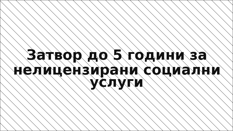 Затвор до 5 години за нелицензирани социални услуги