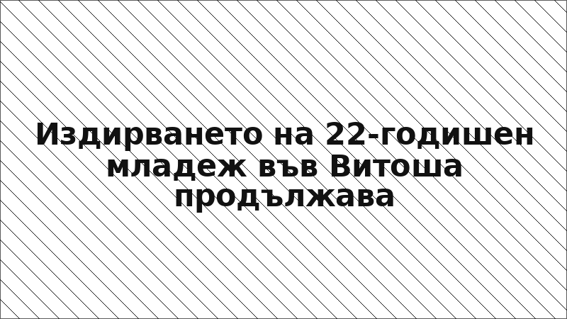 Издирването на 22-годишен младеж във Витоша продължава