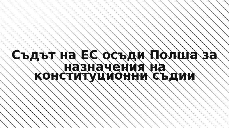 Съдът на ЕС осъди Полша за назначения на конституционни съдии