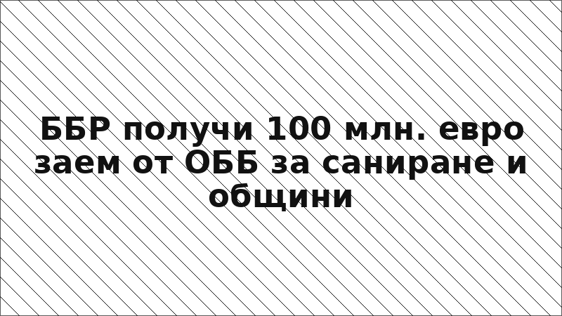 ББР получи 100 млн. евро заем от ОББ за саниране и общини