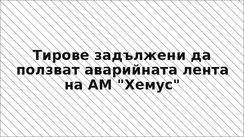 Тирове задължени да ползват аварийната лента на АМ "Хемус"