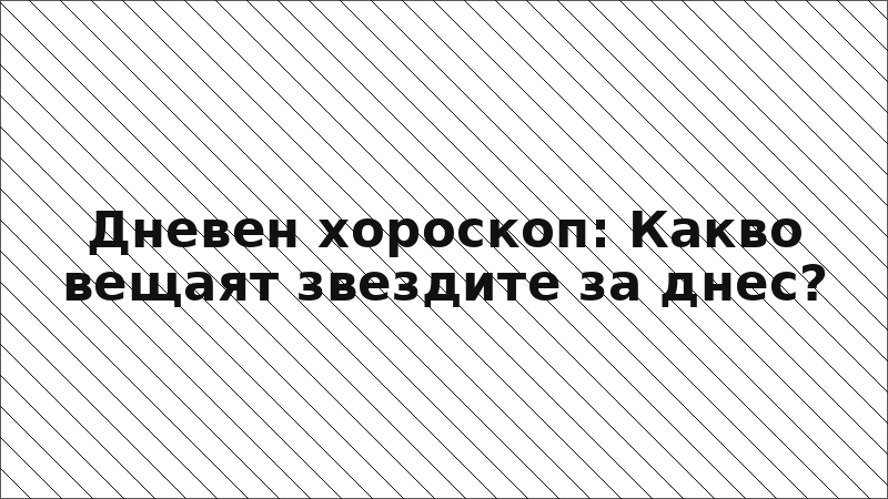 Дневен хороскоп: Какво вещаят звездите за днес?