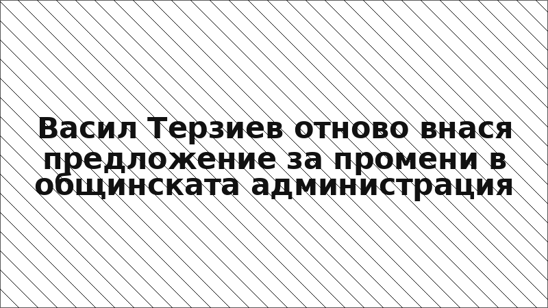 Васил Терзиев отново внася предложение за промени в общинската администрация