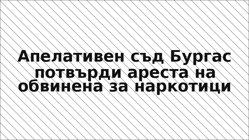 Апелативен съд Бургас потвърди ареста на обвинена за наркотици
