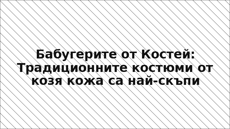 Бабугерите от Костей: Традиционните костюми от козя кожа са най-скъпи
