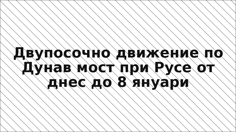 Двупосочно движение по Дунав мост при Русе от днес до 8 януари