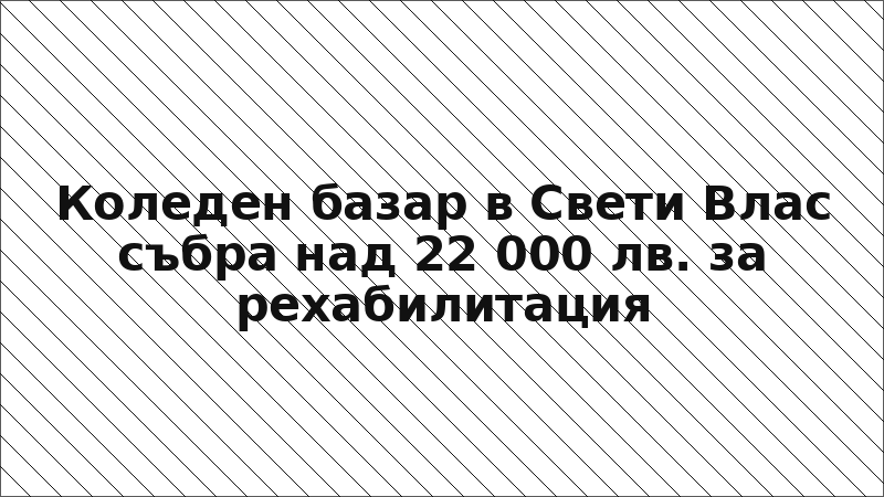 Коледен базар в Свети Влас събра над 22 000 лв. за рехабилитация