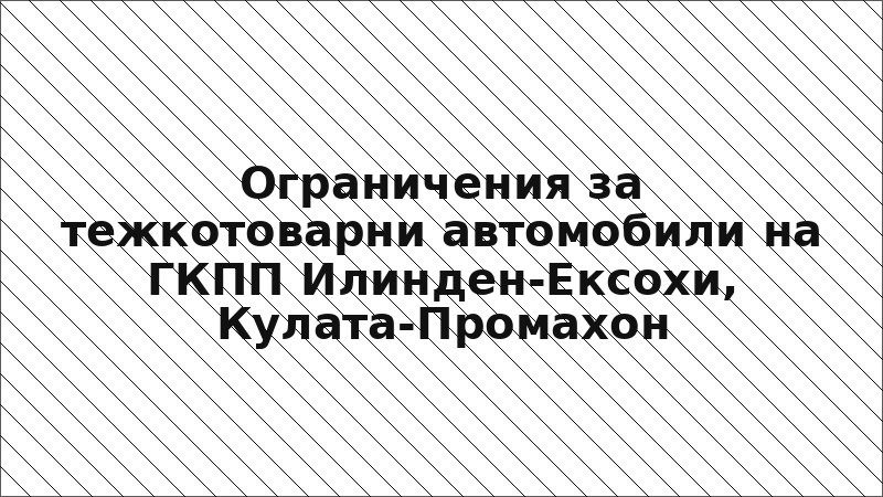 Ограничения за тежкотоварни автомобили на ГКПП Илинден-Ексохи, Кулата-Промахон