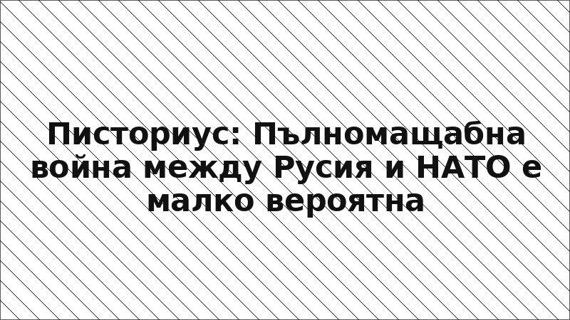 Писториус: Пълномащабна война между Русия и НАТО е малко вероятна