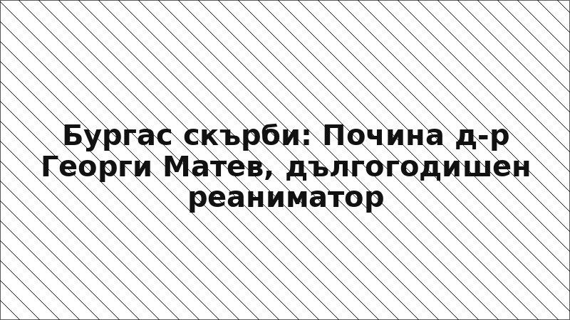 Бургас скърби: Почина д-р Георги Матев, дългогодишен реаниматор