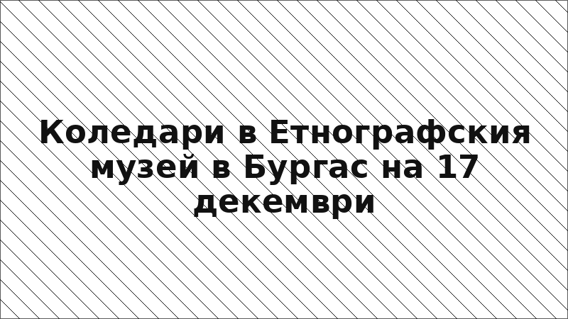 Коледари в Етнографския музей в Бургас на 17 декември