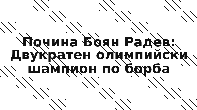 Почина Боян Радев: Двукратен олимпийски шампион по борба