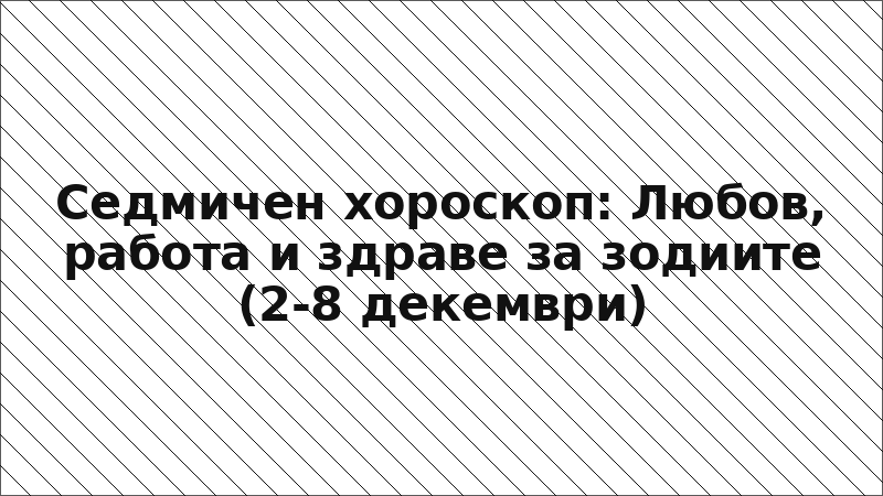 Седмичен хороскоп: Любов, работа и здраве за зодиите (2-8 декември)