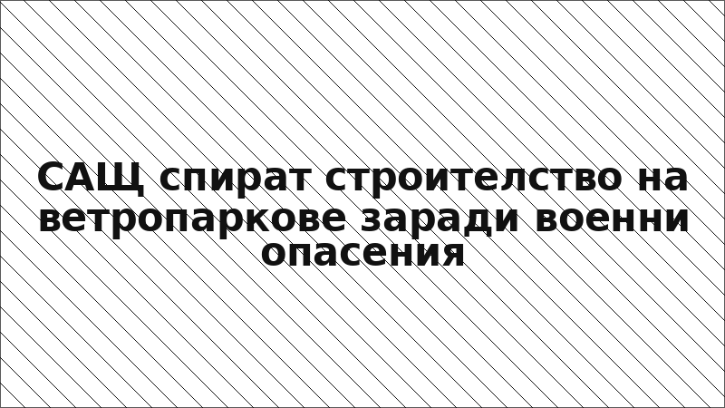 САЩ спират строителство на ветропаркове заради военни опасения
