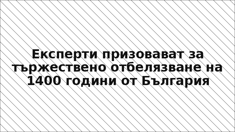 Експерти призовават за тържествено отбелязване на 1400 години от България