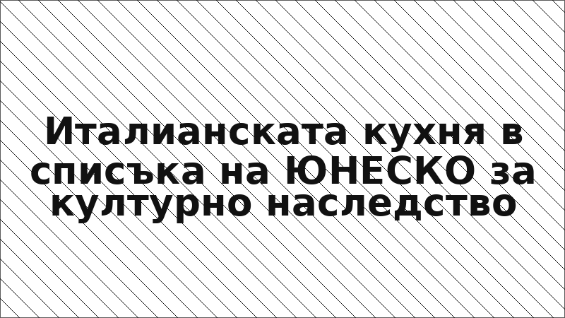 Италианската кухня в списъка на ЮНЕСКО за културно наследство