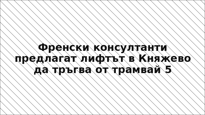 Френски консултанти предлагат лифтът в Княжево да тръгва от трамвай 5