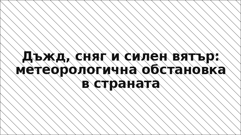Дъжд, сняг и силен вятър: метеорологична обстановка в страната