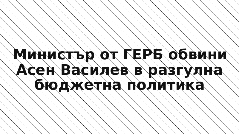 Министър от ГЕРБ обвини Асен Василев в разгулна бюджетна политика