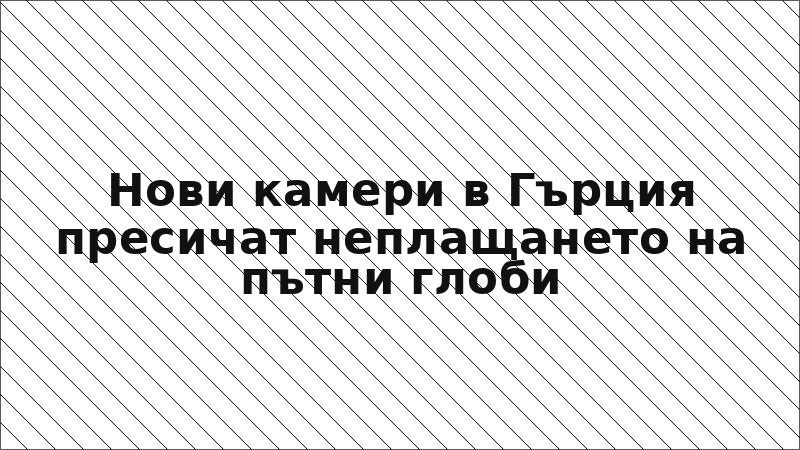 Нови камери в Гърция пресичат неплащането на пътни глоби
