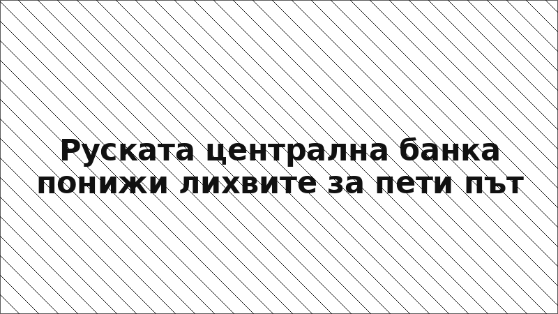 Руската централна банка понижи лихвите за пети път