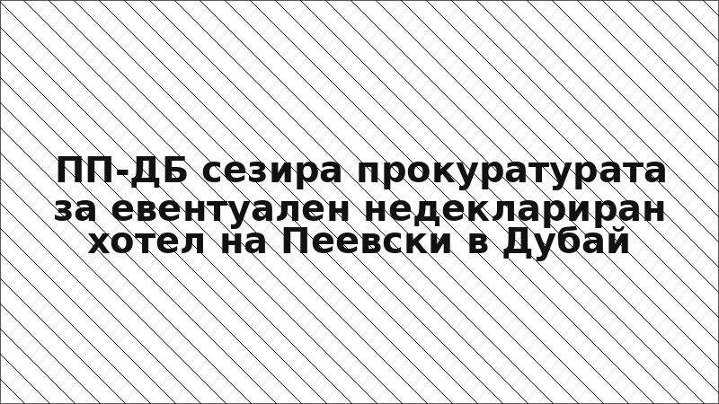 ПП-ДБ сезира прокуратурата за евентуален недеклариран хотел на Пеевски в Дубай