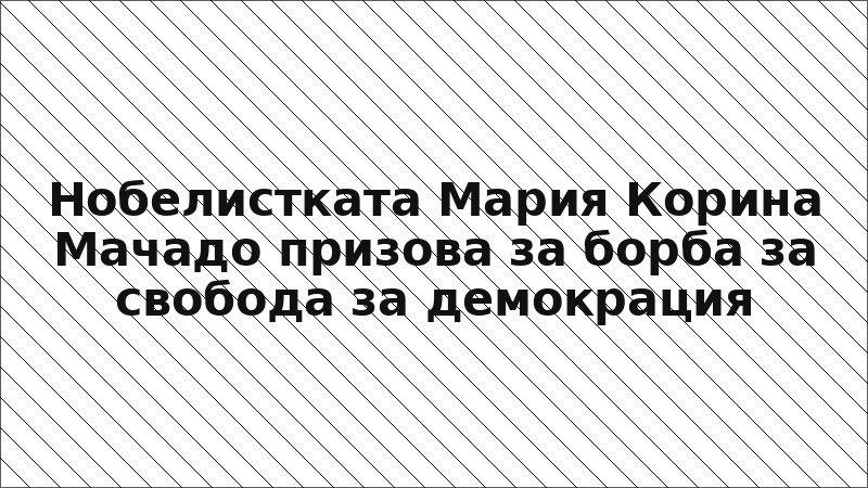 Нобелистката Мария Корина Мачадо призова за борба за свобода за демокрация